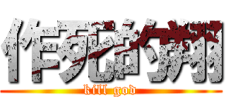 作死的翔 (kill god)