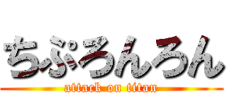 ちぷろんろん (attack on titan)