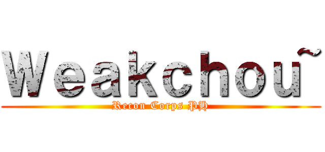 Ｗｅａｋｃｈｏｕ~ (Recon Corps PH)