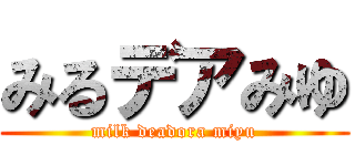 みるデアみゆ (milk deadora miyu)