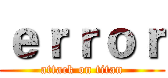 ｅｒｒｏｒ (attack on titan)