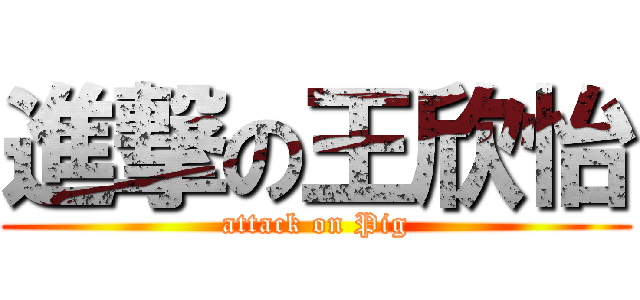 進撃の王欣怡 (attack on Pig)