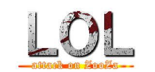 ＬＯＬ (attack on ZooZa)