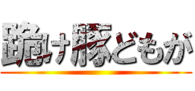 跪け豚どもが ()