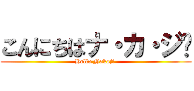 こんにちはナ・カ・ジ🎶 (Hello Nakaji )