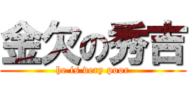 金欠の秀吉 (he is very poor)