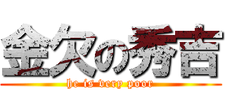 金欠の秀吉 (he is very poor)