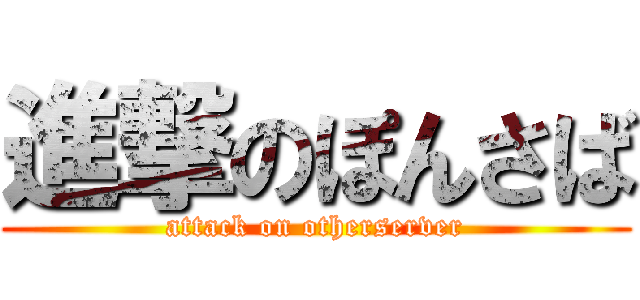 進撃のぽんさば (attack on otherserver)