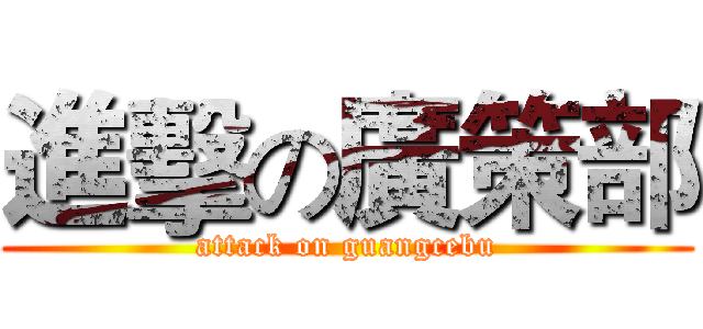 進擊の廣策部 (attack on guangcebu)