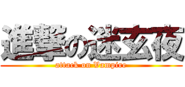 進撃の迷玄夜 (attack on Vampire)
