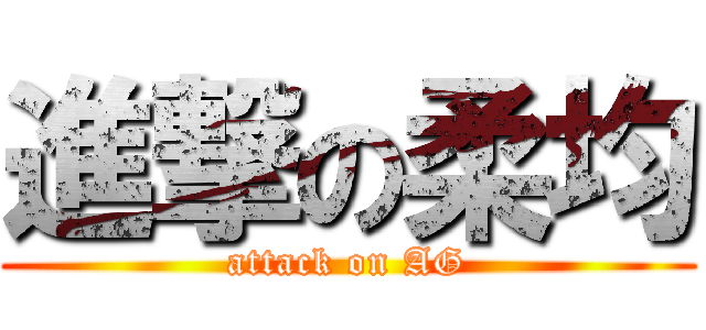 進撃の柔均 (attack on AG)