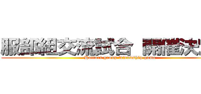 服部組交流試合 開催決定！！ (Hattori group friendship game)