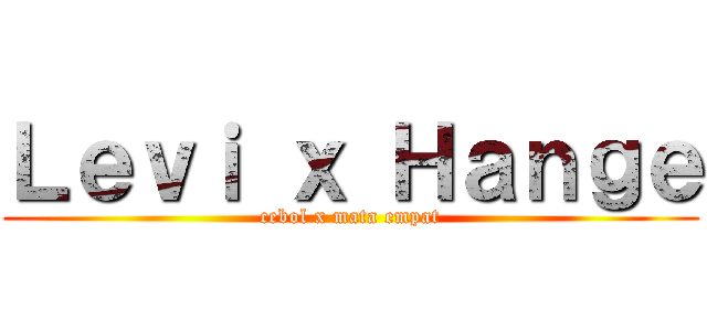Ｌｅｖｉ ｘ Ｈａｎｇｅ (cebol x mata empat)