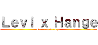 Ｌｅｖｉ ｘ Ｈａｎｇｅ (cebol x mata empat)