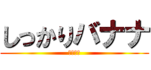 しっかりバナナ (はなくそ)