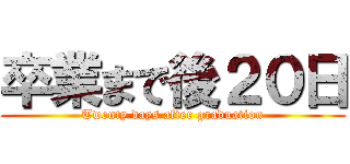 卒業まで後２０日 (Twenty days after graduation)