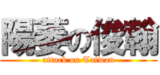 陽萎の俊翰 (attack on Taiwan)