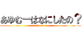 あゆむーはなにしたの？ (I like tintin)
