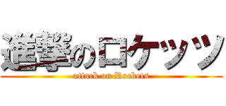 進撃のロケッツ (attack on Rockets)