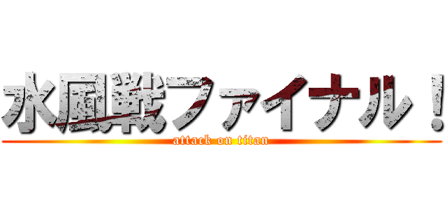 水風戦ファイナル！ (attack on titan)