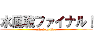 水風戦ファイナル！ (attack on titan)
