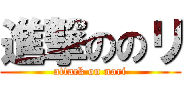 進撃ののリ (attack on nori)