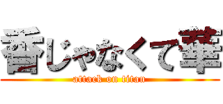 香じゃなくて華 (attack on titan)