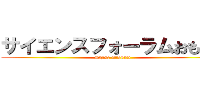 サイエンスフォーラムおもんな (majide omonnai)