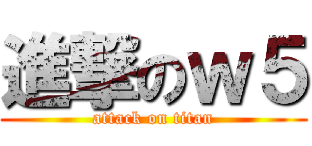 進撃のｗ５ (attack on titan)