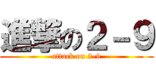 進撃の２－９ (attack on 2-9)