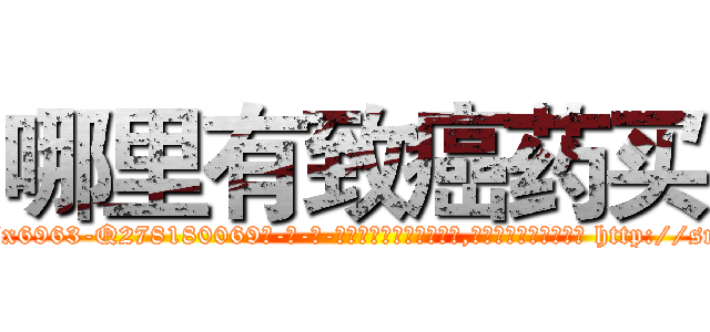哪里有致癌药买 (哪里有致癌药买【电-186x2687x6963-Q278180069元-吉-药-业】我们做的是长期生意,靠的是老客户长期支持 http://sngk.net/CKWQ3e
)