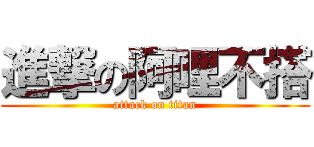 進撃の阿哩不搭 (attack on titan)