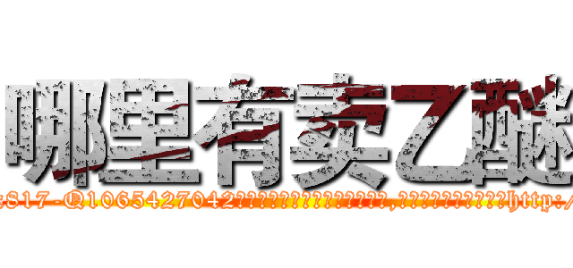 哪里有卖乙醚 (哪里有卖乙醚【电-151x68344x817-Q1065427042元吉药业】我们做的是长期生意,靠的是老客户长期支持http://sngk.net/7fFiYc

参考消息网我们做的是长期生意,靠的是老客户长期支持也许我们早该意识到，就连鲍勃·霍斯金斯（金球奖戏剧类电影男主角 
)