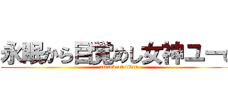 永眠から目覚めし女神ユーの (attack on titan)