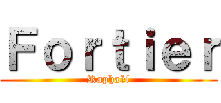 Ｆｏｒｔｉｅｒ (Raphaël)