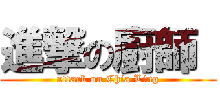 進撃の廚師  (attack on Chia Ling)