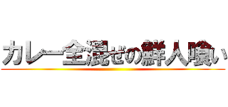 カレー全混ぜの鮮人喰い ()