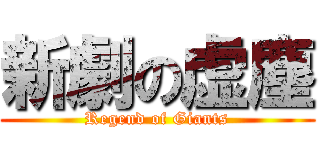 新劇の虚塵 (Regend of Giants)