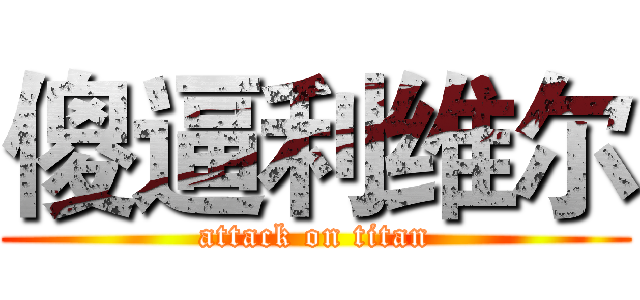 傻逼利维尔 (attack on titan)