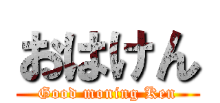 おはけん (Good moning Ken)