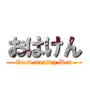 おはけん (Good moning Ken)