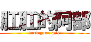 肛肛的阿部 (fuck your ass)
