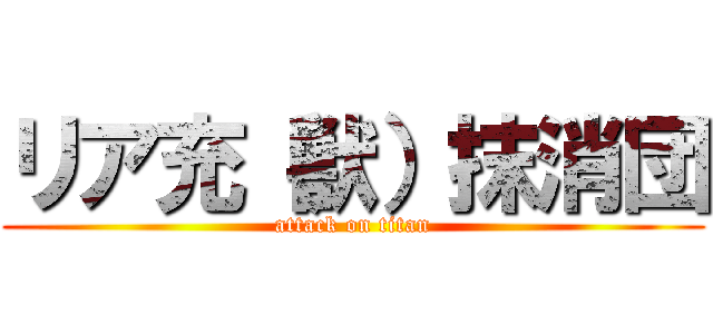 リア充（獣）抹消団 (attack on titan)