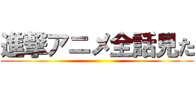 進撃アニメ全話見た ()