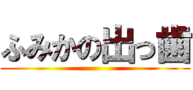 ふみかの出っ歯 ()