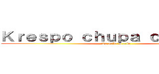 Ｋｒｅｓｐｏ ｃｈｕｐａ ｃａｎｄａｏｓ (Tu solo tu solo)