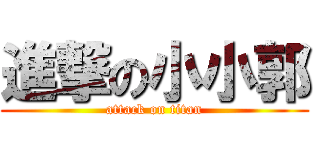 進撃の小小郭 (attack on titan)