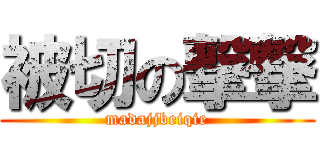 被切の撃撃 (madajjbeiqie)