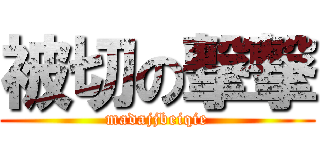 被切の撃撃 (madajjbeiqie)
