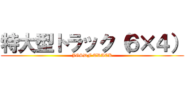 特大型トラック（６×４） (JGSDF TRACK)